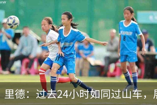 里德：过去24小时如同过山车，展现了球队韧性